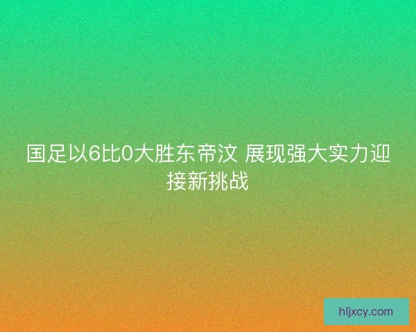 国足以6比0大胜东帝汶 展现强大实力迎接新挑战